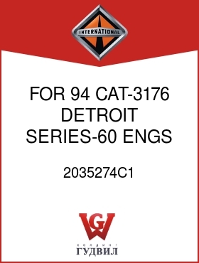 Оригинальная запчасть Интернешнл 2035274C1 FOR 94 CAT-3176, DETROIT SERIES-60 ENGS