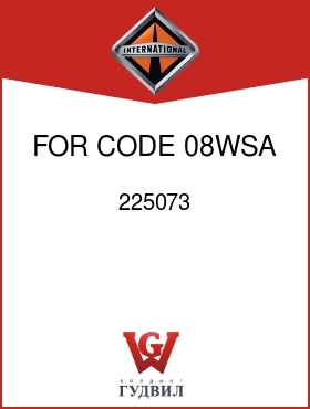 Оригинальная запчасть Интернешнл 225073 FOR CODE 08WSA