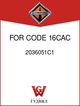 Оригинальная запчасть Интернешнл 2036051C1 FOR CODE 16CAC