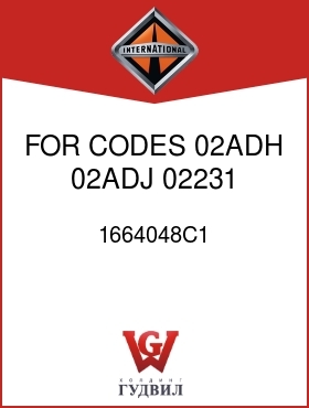 Оригинальная запчасть Интернешнл 1664048C1 FOR CODES 02ADH, 02ADJ, 02231, 02232