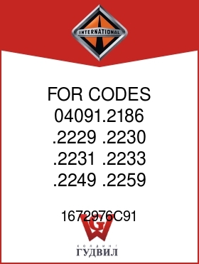 Оригинальная запчасть Интернешнл 1672976C91 FOR CODES 04091.2186,.2229,.2230,.2231,.2233,.2249,.2259,