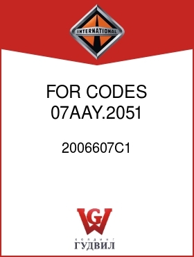 Оригинальная запчасть Интернешнл 2006607C1 FOR CODES 07AAY.2051, .2061