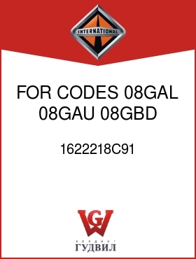 Оригинальная запчасть Интернешнл 1622218C91 FOR CODES 08GAL, 08GAU, 08GBD