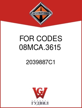 Оригинальная запчасть Интернешнл 2039887C1 FOR CODES 08MCA.3615,