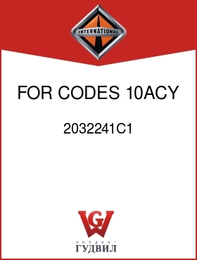 Оригинальная запчасть Интернешнл 2032241C1 FOR CODES 10ACY,