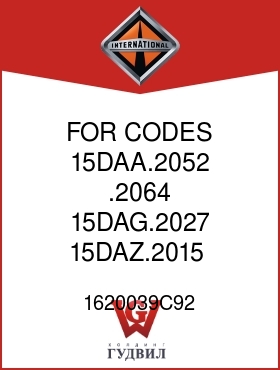 Оригинальная запчасть Интернешнл 1620039C92 FOR CODES 15DAA.2052, .2064, 15DAG.2027, 15DAZ.2015,