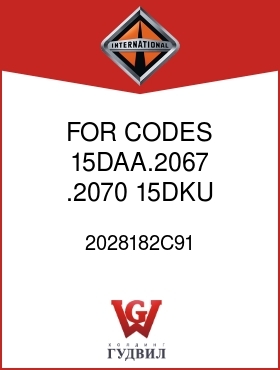 Оригинальная запчасть Интернешнл 2028182C91 FOR CODES 15DAA.2067, .2070, 15DKU