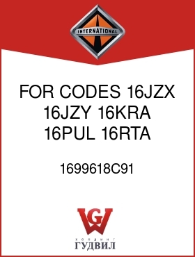 Оригинальная запчасть Интернешнл 1699618C91 FOR CODES 16JZX, 16JZY, 16KRA, 16PUL, 16RTA, 16RTB