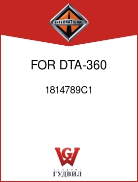 Оригинальная запчасть Интернешнл 1814789C1 FOR DTA-360