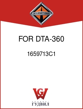 Оригинальная запчасть Интернешнл 1659713C1 FOR DTA-360 ENG