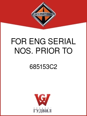 Оригинальная запчасть Интернешнл 685153C2 FOR ENG SERIAL NOS. PRIOR TO 108649