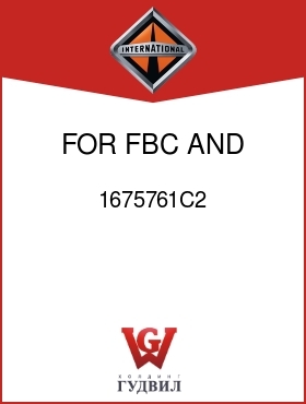 Оригинальная запчасть Интернешнл 1675761C2 FOR FBC AND UPS