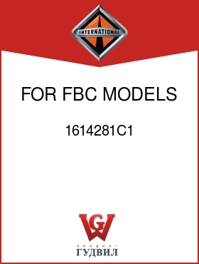 Оригинальная запчасть Интернешнл 1614281C1 FOR FBC MODELS