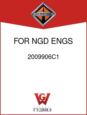 Оригинальная запчасть Интернешнл 2009906C1 FOR NGD ENGS