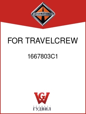 Оригинальная запчасть Интернешнл 1667803C1 FOR TRAVELCREW CAB