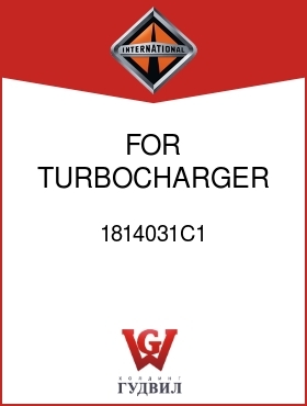 Оригинальная запчасть Интернешнл 1814031C1 FOR TURBOCHARGER 1814136C91