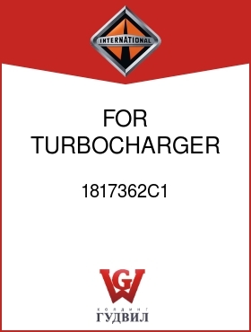 Оригинальная запчасть Интернешнл 1817362C1 FOR TURBOCHARGER 1817796C91