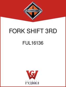 Оригинальная запчасть Интернешнл FUL16136 FORK, SHIFT, 3RD AND