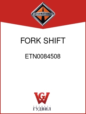 Оригинальная запчасть Интернешнл ETN0084508 FORK, SHIFT