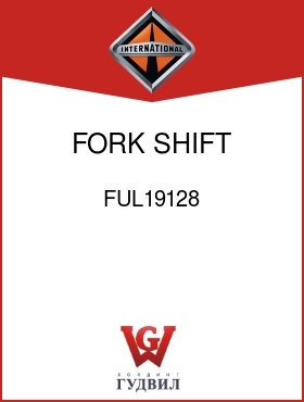 Оригинальная запчасть Интернешнл FUL19128 FORK, SHIFT