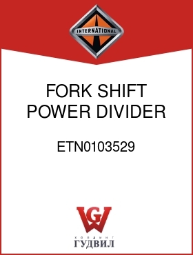 Оригинальная запчасть Интернешнл ETN0103529 FORK, SHIFT POWER DIVIDER