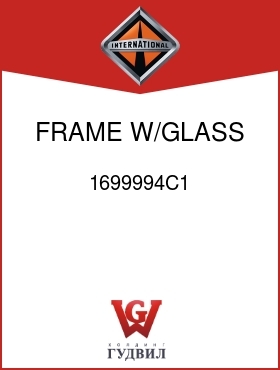 Оригинальная запчасть Интернешнл 1699994C1 FRAME, W/GLASS