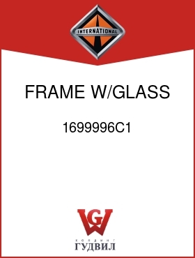 Оригинальная запчасть Интернешнл 1699996C1 FRAME, W/GLASS