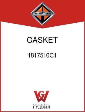 Оригинальная запчасть Интернешнл 1817510C1 GASKET