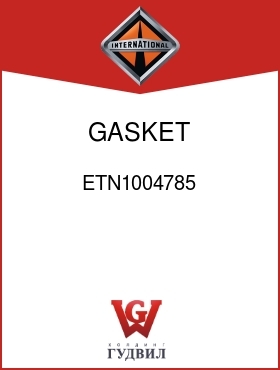 Оригинальная запчасть Интернешнл ETN1004785 GASKET