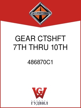 Оригинальная запчасть Интернешнл 486870C1 GEAR, CTSHFT 7TH THRU 10TH