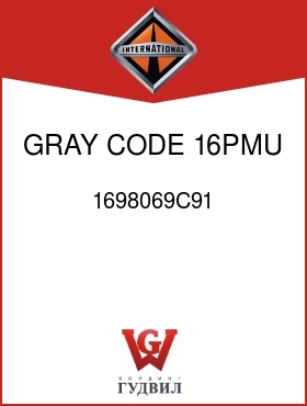 Оригинальная запчасть Интернешнл 1698069C91 GRAY, CODE 16PMU