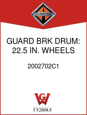 Оригинальная запчасть Интернешнл 2002702C1 GUARD, BRK DRUM: 22.5 IN. WHEELS