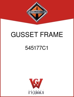 Оригинальная запчасть Интернешнл 545177C1 GUSSET, FRAME XMBER