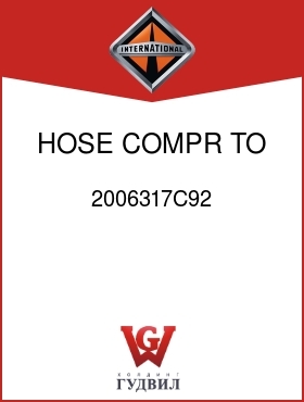 Оригинальная запчасть Интернешнл 2006317C92 HOSE, COMPR TO COND