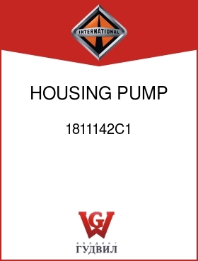 Оригинальная запчасть Интернешнл 1811142C1 HOUSING, PUMP