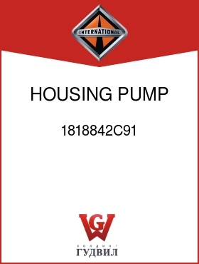 Оригинальная запчасть Интернешнл 1818842C91 HOUSING, PUMP