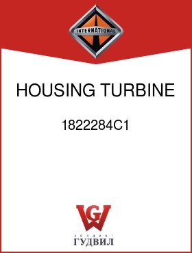 Оригинальная запчасть Интернешнл 1822284C1 HOUSING, TURBINE