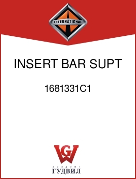 Оригинальная запчасть Интернешнл 1681331C1 INSERT, BAR SUPT