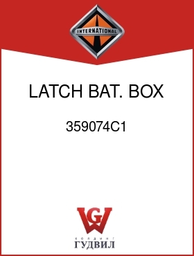 Оригинальная запчасть Интернешнл 359074C1 LATCH, BAT. BOX