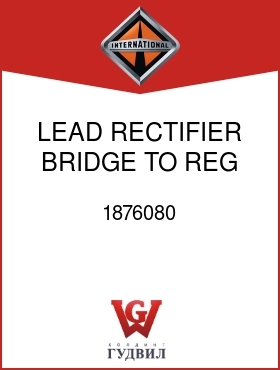 Оригинальная запчасть Интернешнл 1876080 LEAD, RECTIFIER BRIDGE TO REG TERM