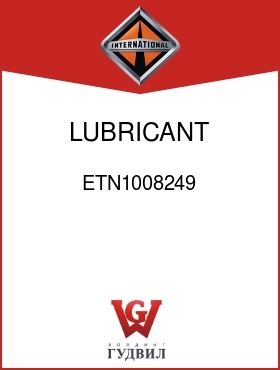 Оригинальная запчасть Интернешнл ETN1008249 LUBRICANT