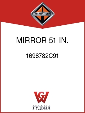 Оригинальная запчасть Интернешнл 1698782C91 MIRROR 51 IN.