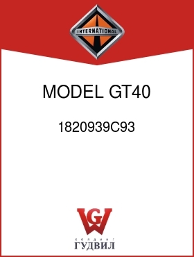 Оригинальная запчасть Интернешнл 1820939C93 MODEL GT40