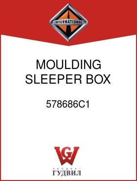 Оригинальная запчасть Интернешнл 578686C1 MOULDING, SLEEPER BOX