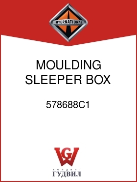 Оригинальная запчасть Интернешнл 578688C1 MOULDING, SLEEPER BOX