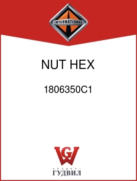 Оригинальная запчасть Интернешнл 1806350C1 NUT, HEX