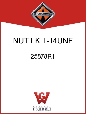 Оригинальная запчасть Интернешнл 25878R1 NUT, LK 1-14UNF