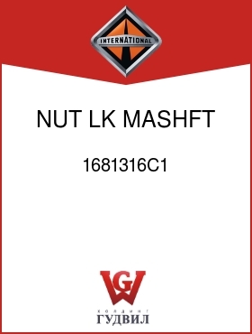 Оригинальная запчасть Интернешнл 1681316C1 NUT, LK MASHFT FRT