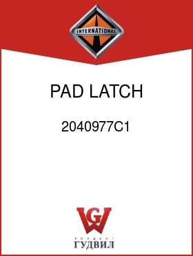 Оригинальная запчасть Интернешнл 2040977C1 PAD, LATCH