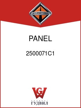 Оригинальная запчасть Интернешнл 2500071C1 PANEL